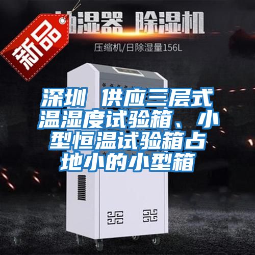 深圳 供應(yīng)三層式溫濕度試驗箱、小型恒溫試驗箱占地小的小型箱