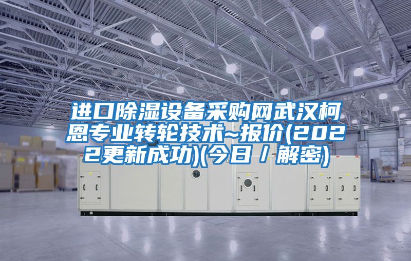 進(jìn)口除濕設(shè)備采購(gòu)網(wǎng)武漢柯恩專業(yè)轉(zhuǎn)輪技術(shù)~報(bào)價(jià)(2022更新成功)(今日/解密)