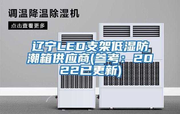 遼寧LED支架低濕防潮箱供應(yīng)商(參考:2022已更新)