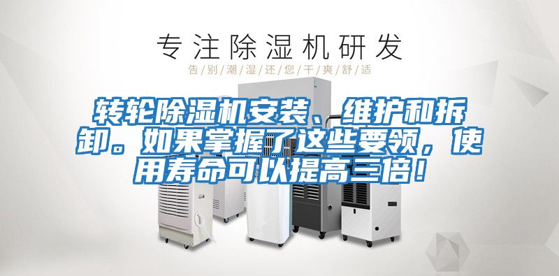 轉輪除濕機安裝、維護和拆卸。如果掌握了這些要領，使用壽命可以提高三倍！