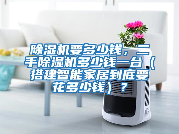 除濕機(jī)要多少錢，二手除濕機(jī)多少錢一臺(tái)（搭建智能家居到底要花多少錢）？