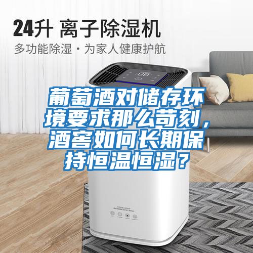 葡萄酒對儲存環境要求那么苛刻，酒窖如何長期保持恒溫恒濕？