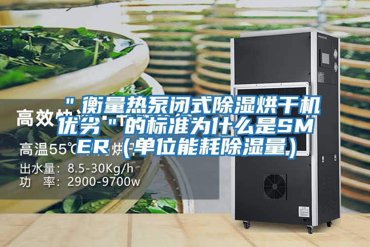 "衡量熱泵閉式除濕烘干機(jī)優(yōu)劣"的標(biāo)準(zhǔn)為什么是SMER(單位能耗除濕量)