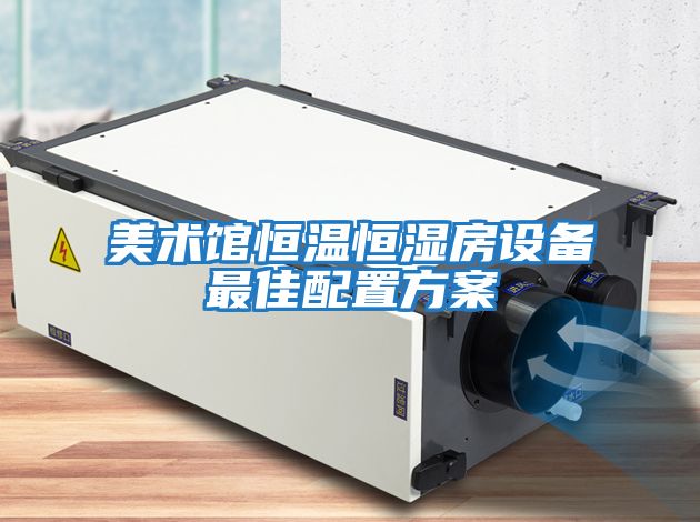 美術館恒溫恒濕房設備最佳配置方案