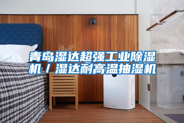 青島濕達超強工業除濕機／濕達耐高溫抽濕機