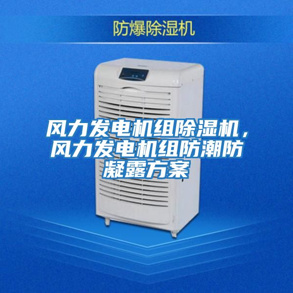 風(fēng)力發(fā)電機組除濕機,風(fēng)力發(fā)電機組防潮防凝露方案