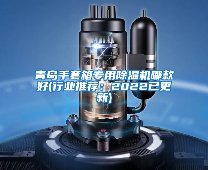 青島手套箱專用除濕機哪款好(行業推薦:2022已更新)